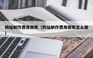 东至网站制作费用做账（网站制作费用做账怎么做）