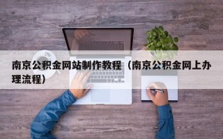 东至南京公积金网站制作教程（南京公积金网上办理流程）