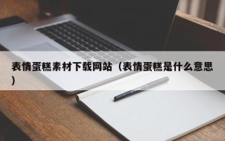 东至表情蛋糕素材下载网站（表情蛋糕是什么意思）