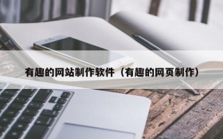 东至有趣的网站制作软件（有趣的网页制作）