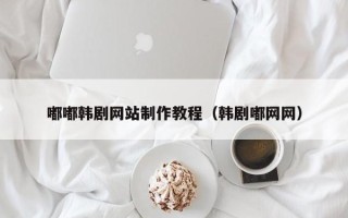 东至嘟嘟韩剧网站制作教程（韩剧嘟网网）