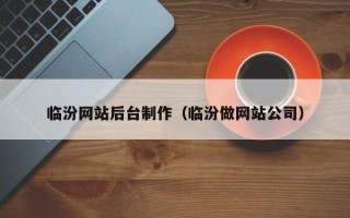 东至临汾网站后台制作（临汾做网站公司）