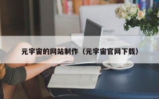 东至元宇宙的网站制作（元宇宙官网下载）