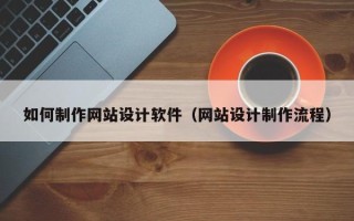东至如何制作网站设计软件（网站设计制作流程）