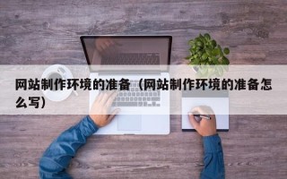 东至网站制作环境的准备（网站制作环境的准备怎么写）