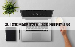 东至龙川智能网站制作方案（智能网站制作价格）