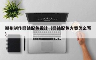 东至郑州制作网站配色设计（网站配色方案怎么写）