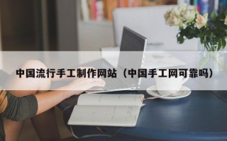 东至中国流行手工制作网站（中国手工网可靠吗）