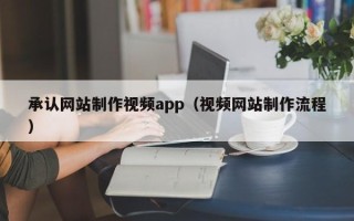 东至承认网站制作视频app（视频网站制作流程）